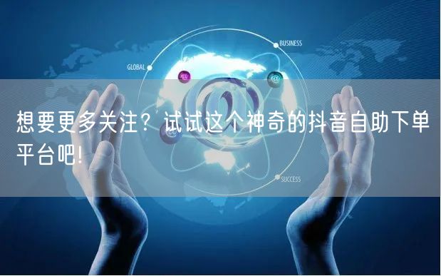 想要更多关注？试试这个神奇的抖音自助下单平台吧!