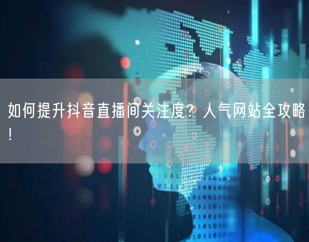 如何提升抖音直播间关注度？人气网站全攻略！