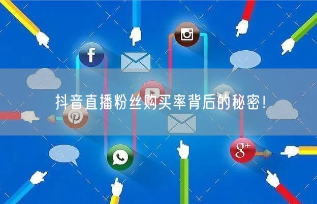 抖音直播粉丝购买率背后的秘密！