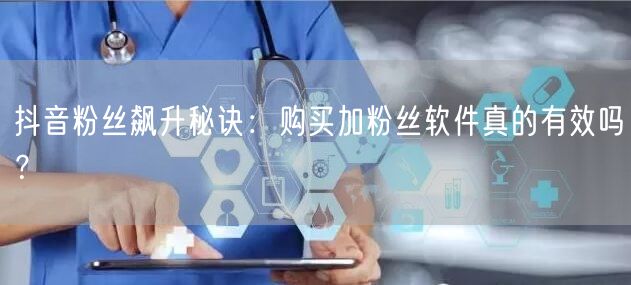 抖音粉丝飙升秘诀：购买加粉丝软件真的有效吗？