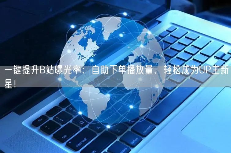 一键提升B站曝光率：自助下单播放量，轻松成为UP主新星！