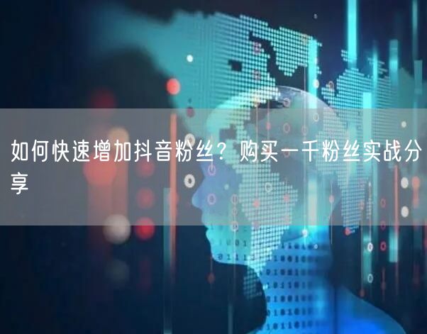 如何快速增加抖音粉丝？购买一千粉丝实战分享