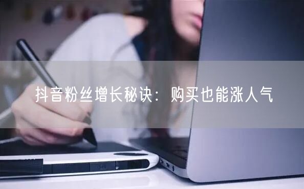 抖音粉丝增长秘诀：购买也能涨人气