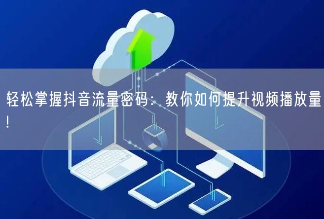 轻松掌握抖音流量密码：教你如何提升视频播放量!