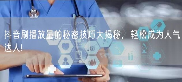 抖音刷播放量的秘密技巧大揭秘，轻松成为人气达人!