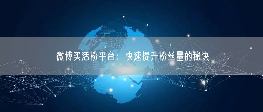 微博买活粉平台：快速提升粉丝量的秘诀