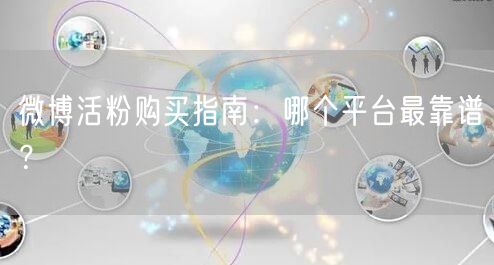 微博活粉购买指南：哪个平台最靠谱？