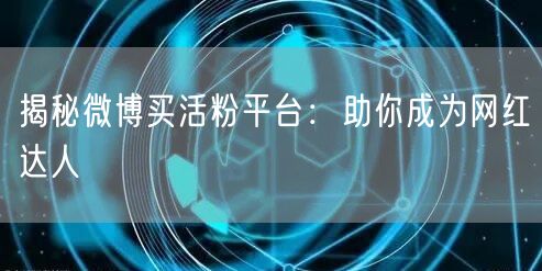 揭秘微博买活粉平台：助你成为网红达人
