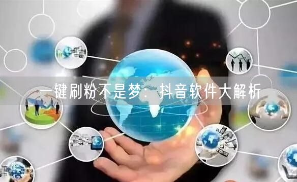 一键刷粉不是梦：抖音软件大解析