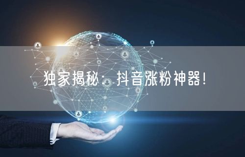 独家揭秘：抖音涨粉神器！
