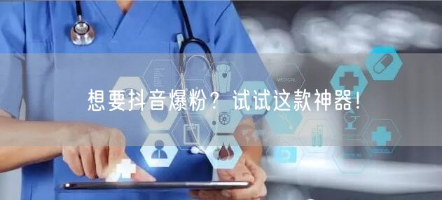 想要抖音爆粉？试试这款神器！