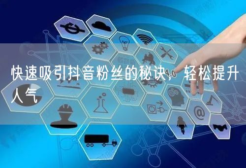 快速吸引抖音粉丝的秘诀，轻松提升人气
