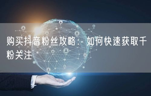购买抖音粉丝攻略：如何快速获取千粉关注