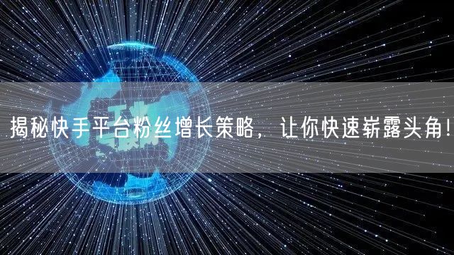 揭秘快手平台粉丝增长策略，让你快速崭露头角！