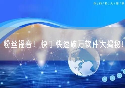 粉丝福音！快手快速破万软件大揭秘！