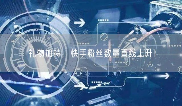 礼物加持，快手粉丝数量直线上升！