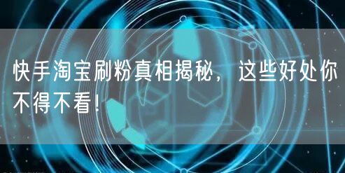 快手淘宝刷粉真相揭秘，这些好处你不得不看！