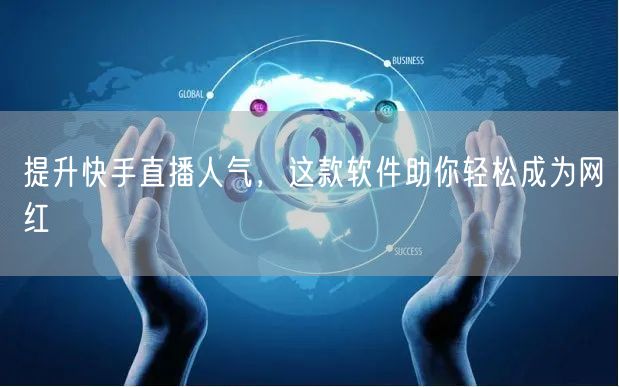 提升快手直播人气，这款软件助你轻松成为网红