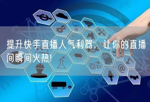 提升快手直播人气利器，让你的直播间瞬间火热!