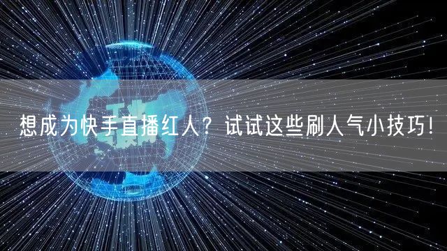 想成为快手直播红人？试试这些刷人气小技巧！