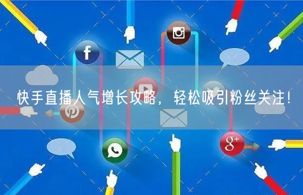 快手直播人气增长攻略，轻松吸引粉丝关注！