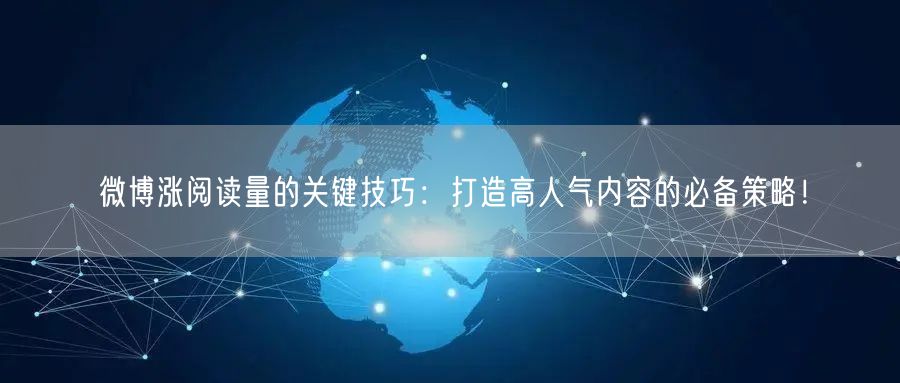 微博涨阅读量的关键技巧：打造高人气内容的必备策略！