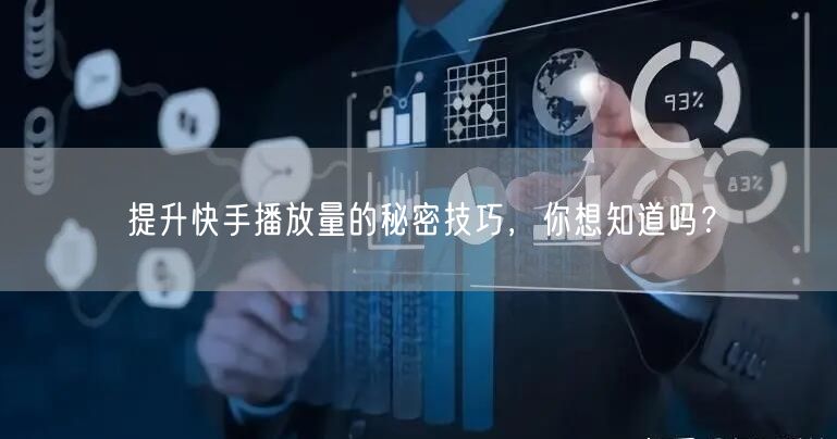 提升快手播放量的秘密技巧，你想知道吗？