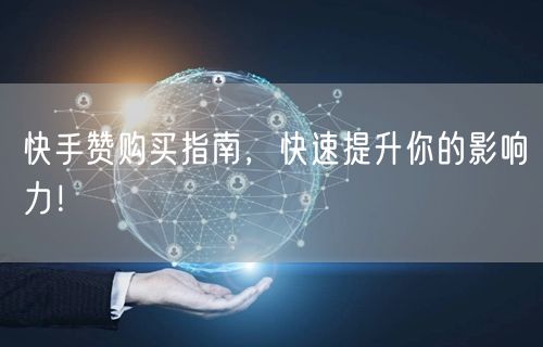 快手赞购买指南，快速提升你的影响力！