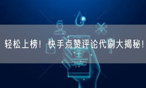 轻松上榜！快手点赞评论代刷大揭秘！