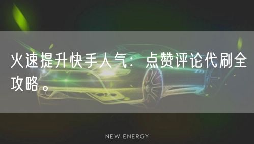火速提升快手人气：点赞评论代刷全攻略。
