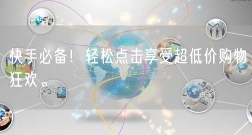 快手必备！轻松点击享受超低价购物狂欢。