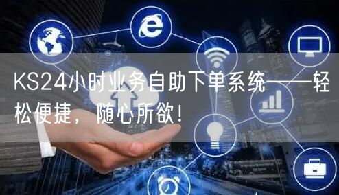 KS24小时业务自助下单系统——轻松便捷，随心所欲！