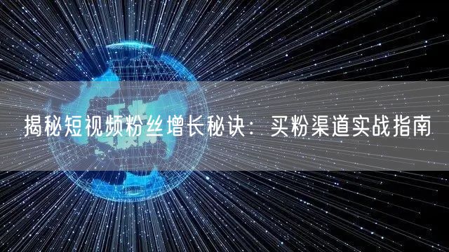 揭秘短视频粉丝增长秘诀：买粉渠道实战指南