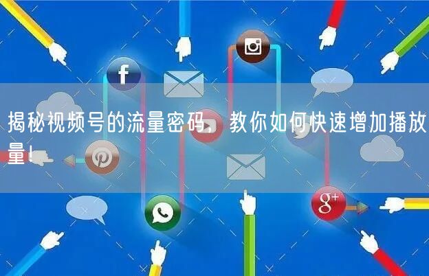 揭秘视频号的流量密码，教你如何快速增加播放量！