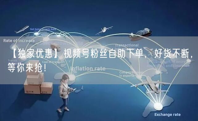 【独家优惠】视频号粉丝自助下单，好货不断，等你来抢！
