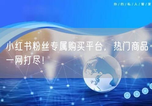 小红书粉丝专属购买平台，热门商品一网打尽！