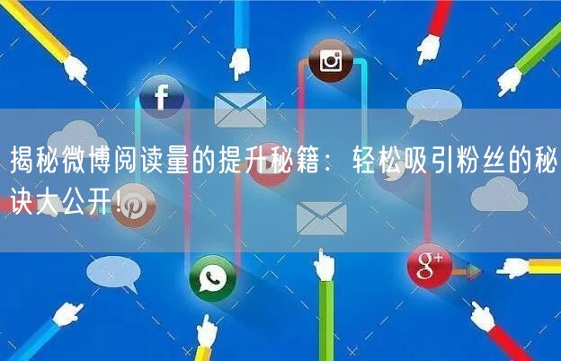揭秘微博阅读量的提升秘籍：轻松吸引粉丝的秘诀大公开！