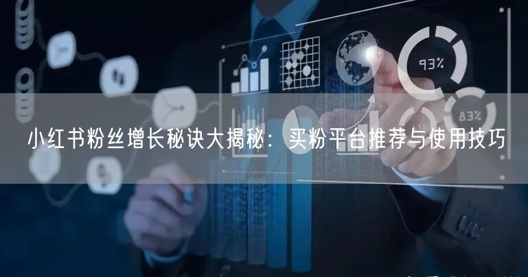 小红书粉丝增长秘诀大揭秘：买粉平台推荐与使用技巧