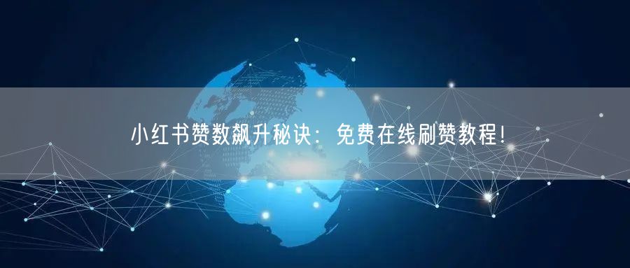 小红书赞数飙升秘诀：免费在线刷赞教程！