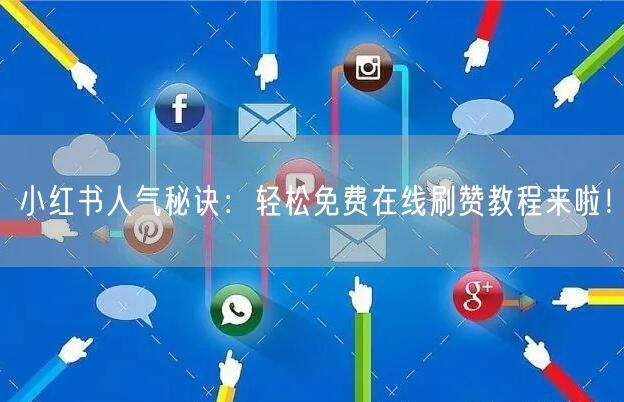 小红书人气秘诀：轻松免费在线刷赞教程来啦！