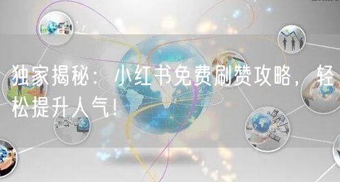 独家揭秘：小红书免费刷赞攻略，轻松提升人气！