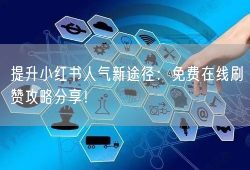 提升小红书人气新途径：免费在线刷赞攻略分享！