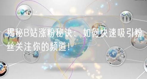 揭秘B站涨粉秘诀：如何快速吸引粉丝关注你的频道！