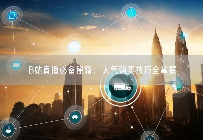 B站直播必备秘籍：人气购买技巧全掌握
