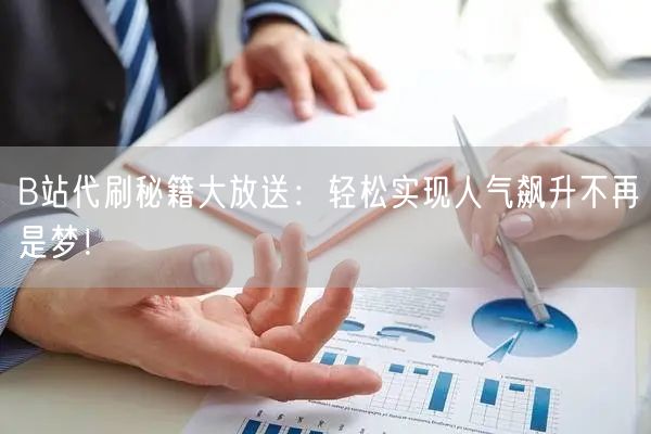 B站代刷秘籍大放送：轻松实现人气飙升不再是梦！