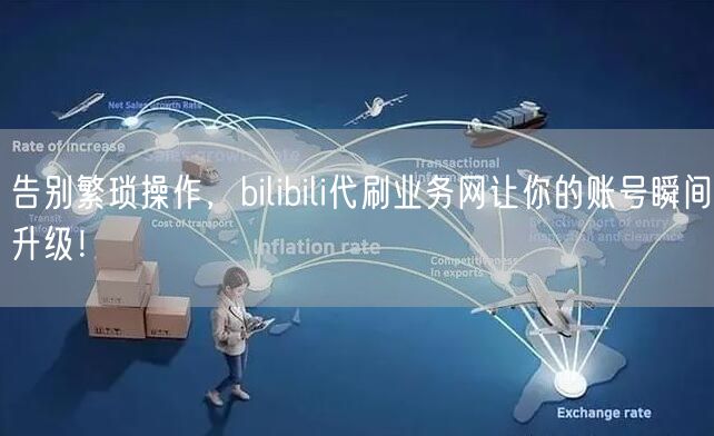 告别繁琐操作，bilibili代刷业务网让你的账号瞬间升级！