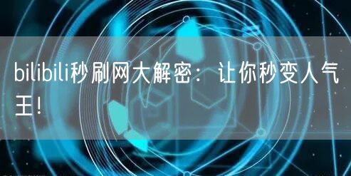bilibili秒刷网大解密：让你秒变人气王！
