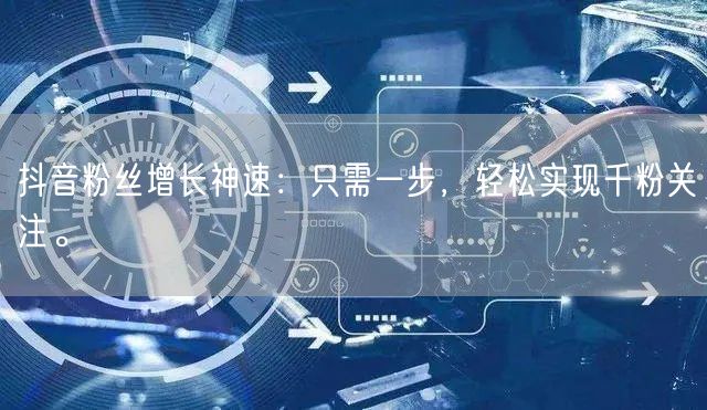 抖音粉丝增长神速：只需一步，轻松实现千粉关注。