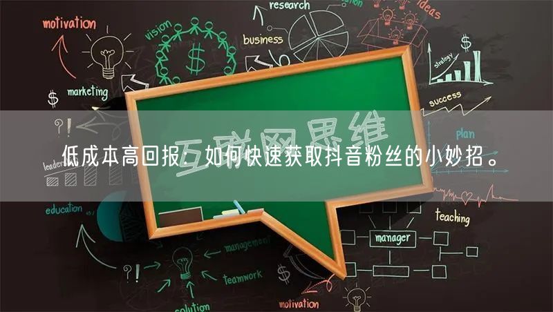 低成本高回报：如何快速获取抖音粉丝的小妙招。