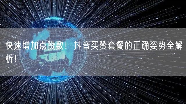 快速增加点赞数！抖音买赞套餐的正确姿势全解析！